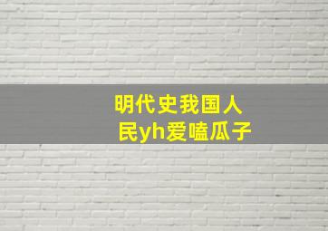 明代史我国人民yh爱嗑瓜子