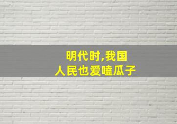 明代时,我国人民也爱嗑瓜子