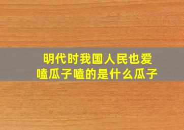 明代时我国人民也爱嗑瓜子嗑的是什么瓜子