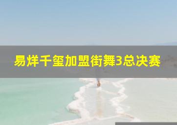 易烊千玺加盟街舞3总决赛