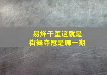 易烊千玺这就是街舞夺冠是哪一期