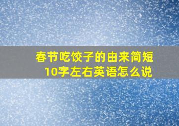 春节吃饺子的由来简短10字左右英语怎么说