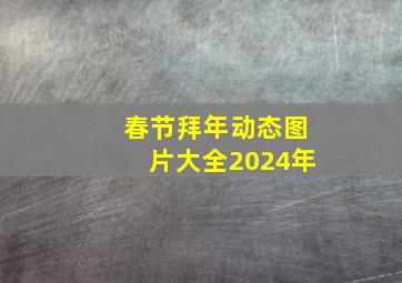 春节拜年动态图片大全2024年