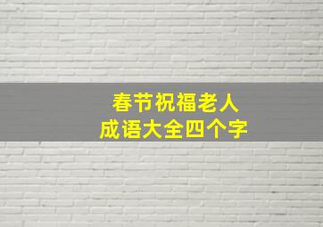 春节祝福老人成语大全四个字