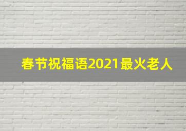 春节祝福语2021最火老人