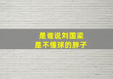 是谁说刘国梁是不懂球的胖子