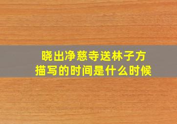 晓出净慈寺送林子方描写的时间是什么时候