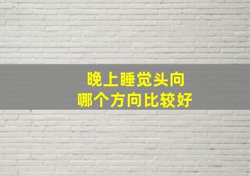 晚上睡觉头向哪个方向比较好