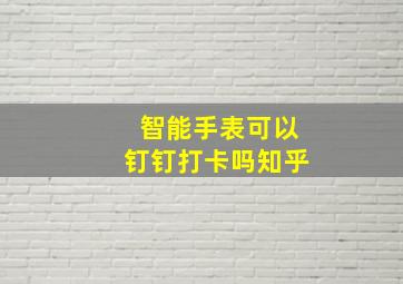 智能手表可以钉钉打卡吗知乎