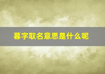 暮字取名意思是什么呢