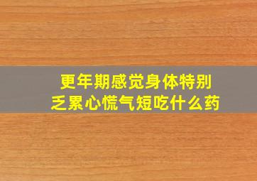 更年期感觉身体特别乏累心慌气短吃什么药