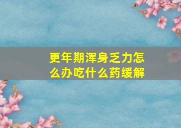 更年期浑身乏力怎么办吃什么药缓解