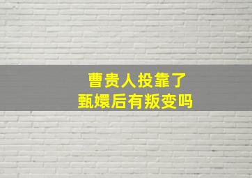 曹贵人投靠了甄嬛后有叛变吗