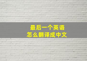 最后一个英语怎么翻译成中文