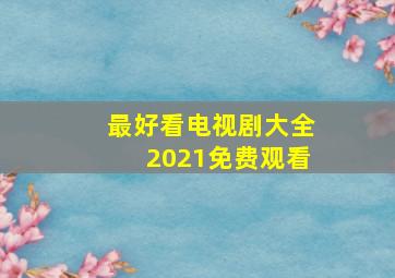 最好看电视剧大全2021免费观看