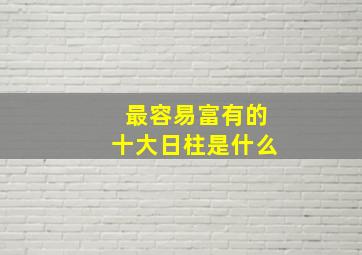 最容易富有的十大日柱是什么