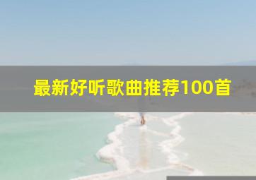 最新好听歌曲推荐100首