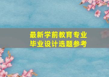 最新学前教育专业毕业设计选题参考