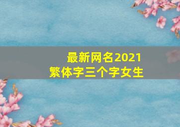 最新网名2021繁体字三个字女生