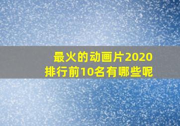 最火的动画片2020排行前10名有哪些呢