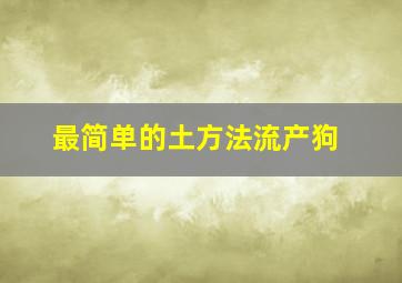 最简单的土方法流产狗