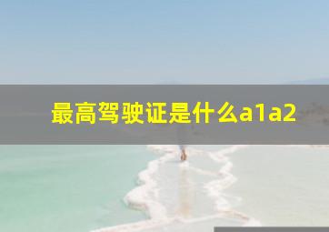 最高驾驶证是什么a1a2