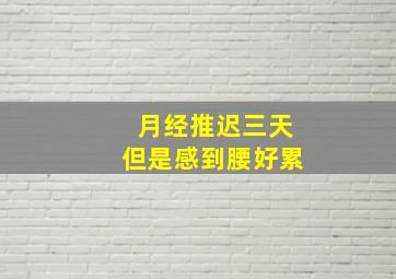 月经推迟三天但是感到腰好累