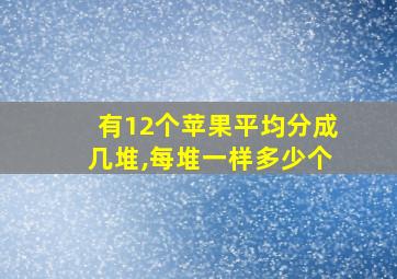 有12个苹果平均分成几堆,每堆一样多少个