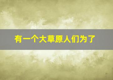 有一个大草原人们为了