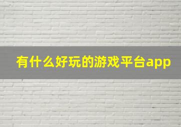 有什么好玩的游戏平台app