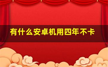 有什么安卓机用四年不卡