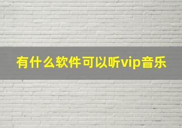 有什么软件可以听vip音乐