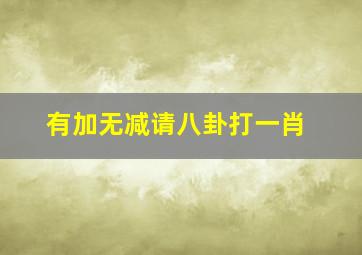 有加无减请八卦打一肖