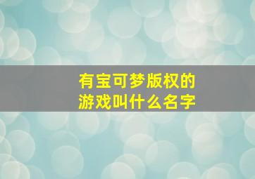 有宝可梦版权的游戏叫什么名字