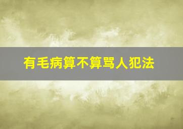 有毛病算不算骂人犯法