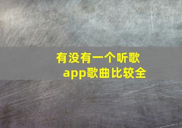 有没有一个听歌app歌曲比较全