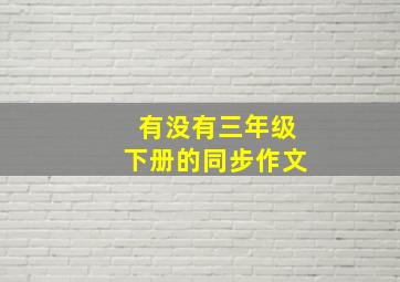 有没有三年级下册的同步作文