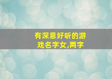 有深意好听的游戏名字女,两字