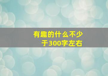 有趣的什么不少于300字左右