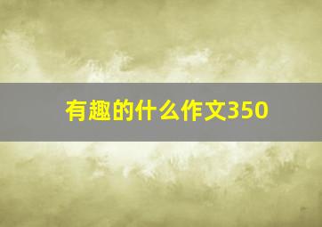 有趣的什么作文350