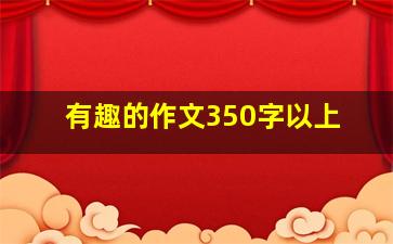 有趣的作文350字以上