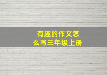 有趣的作文怎么写三年级上册