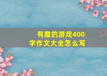 有趣的游戏400字作文大全怎么写