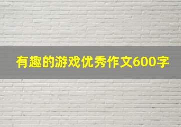 有趣的游戏优秀作文600字