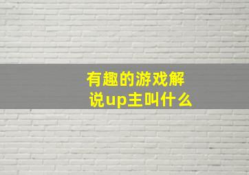 有趣的游戏解说up主叫什么