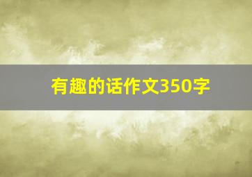 有趣的话作文350字