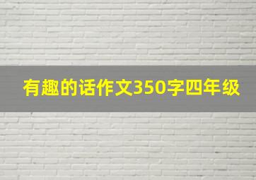 有趣的话作文350字四年级