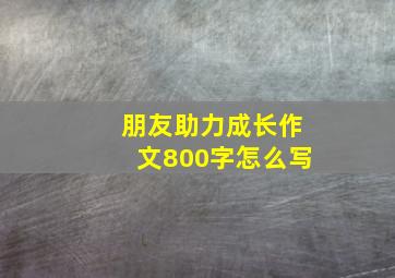 朋友助力成长作文800字怎么写