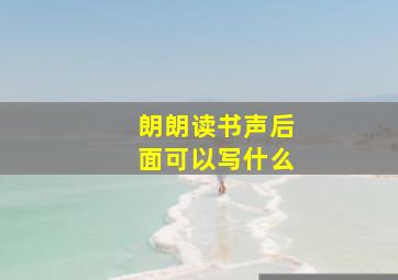 朗朗读书声后面可以写什么