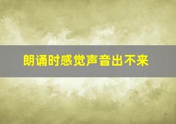 朗诵时感觉声音出不来